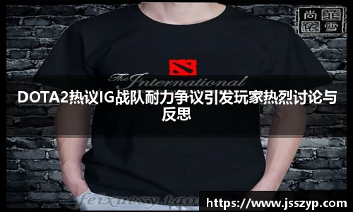 DOTA2热议IG战队耐力争议引发玩家热烈讨论与反思
