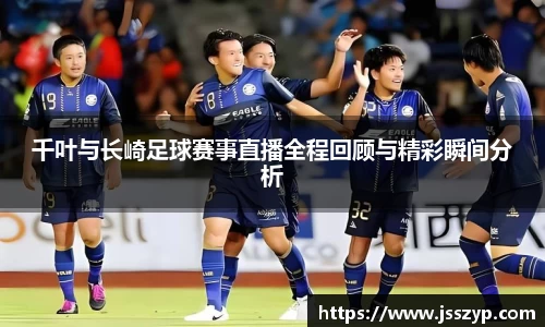 千叶与长崎足球赛事直播全程回顾与精彩瞬间分析