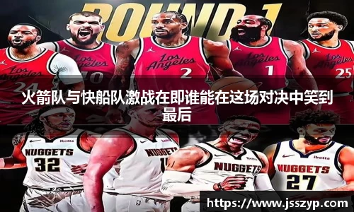 火箭队与快船队激战在即谁能在这场对决中笑到最后