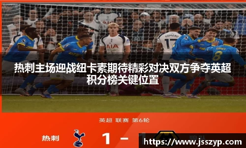 热刺主场迎战纽卡素期待精彩对决双方争夺英超积分榜关键位置