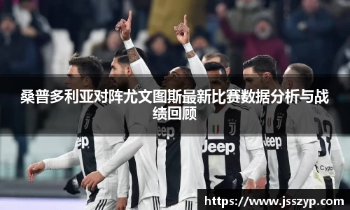 桑普多利亚对阵尤文图斯最新比赛数据分析与战绩回顾